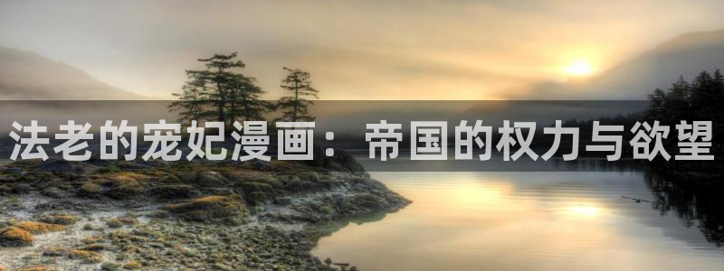 羞羞漫画台在线观看：法老的宠妃漫画：帝国的权力与欲望